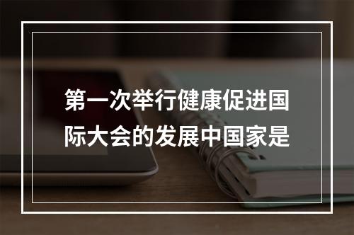 第一次举行健康促进国际大会的发展中国家是