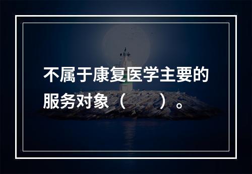 不属于康复医学主要的服务对象（　　）。