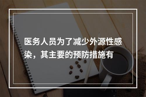 医务人员为了减少外源性感染，其主要的预防措施有