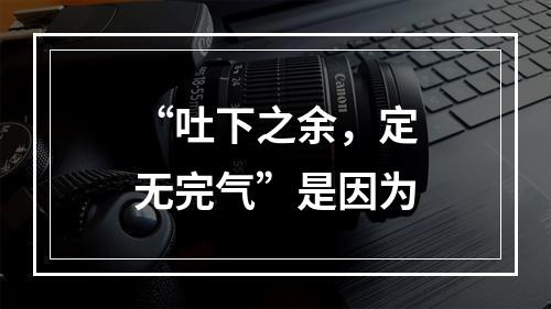 “吐下之余，定无完气”是因为