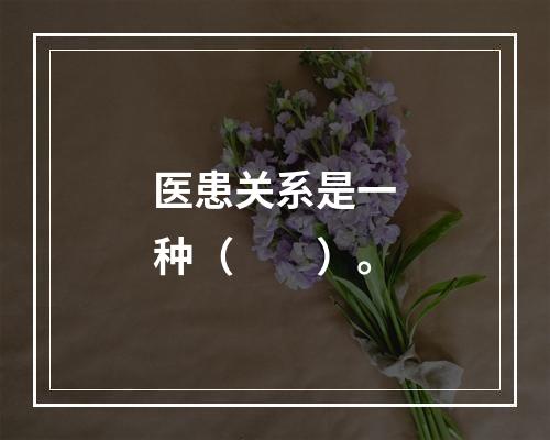 医患关系是一种（　　）。