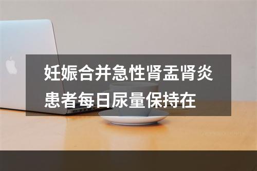 妊娠合并急性肾盂肾炎患者每日尿量保持在