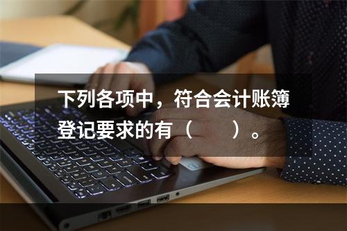 下列各项中，符合会计账簿登记要求的有（　　）。