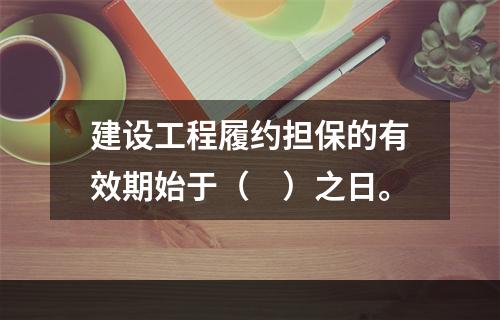 建设工程履约担保的有效期始于（　）之日。