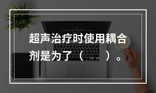 超声治疗时使用耦合剂是为了（　　）。