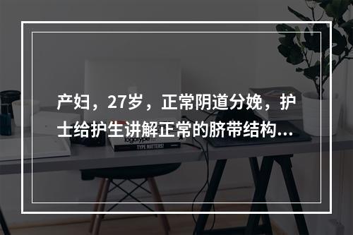 产妇，27岁，正常阴道分娩，护士给护生讲解正常的脐带结构是