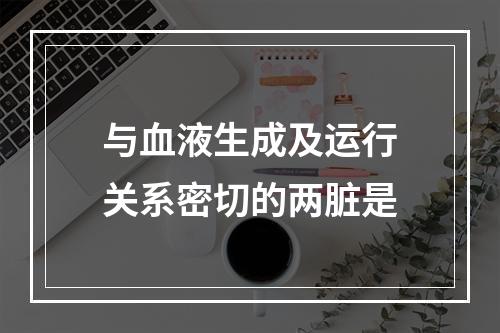 与血液生成及运行关系密切的两脏是