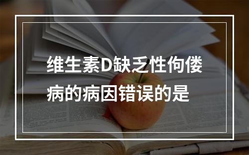 维生素D缺乏性佝偻病的病因错误的是