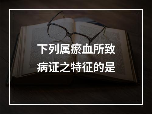 下列属瘀血所致病证之特征的是