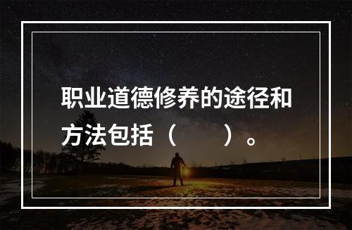 职业道德修养的途径和方法包括（  ）。