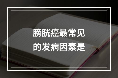 膀胱癌最常见的发病因素是