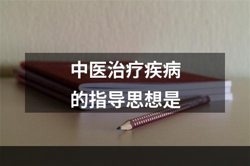 中医治疗疾病的指导思想是