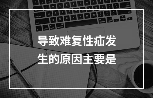 导致难复性疝发生的原因主要是