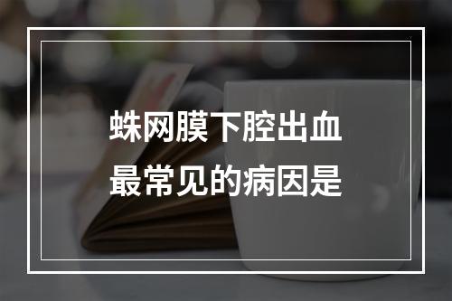 蛛网膜下腔出血最常见的病因是