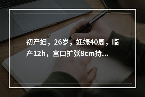 初产妇，26岁，妊娠40周，临产12h，宫口扩张8cm持续2