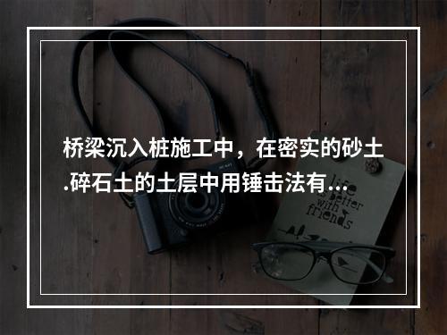 桥梁沉入桩施工中，在密实的砂土.碎石土的土层中用锤击法有困难