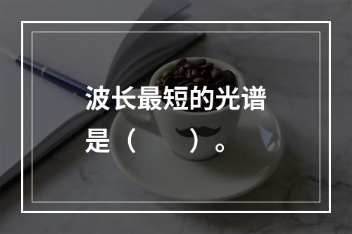 波长最短的光谱是（　　）。