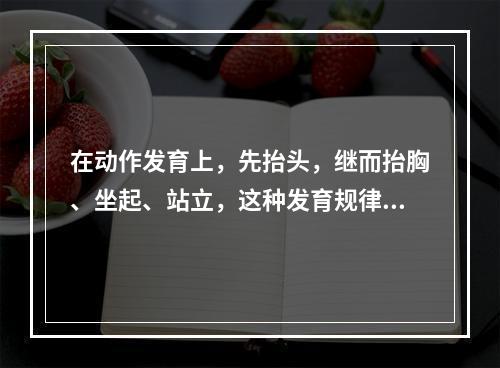 在动作发育上，先抬头，继而抬胸、坐起、站立，这种发育规律是（