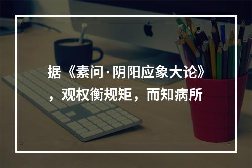 据《素问·阴阳应象大论》，观权衡规矩，而知病所