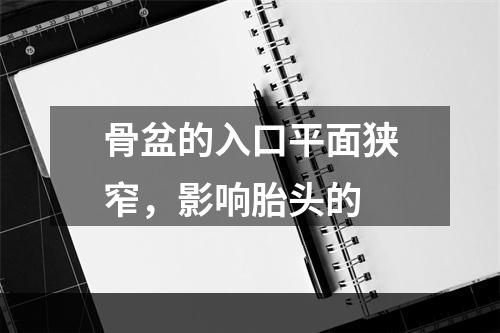 骨盆的入口平面狭窄，影响胎头的