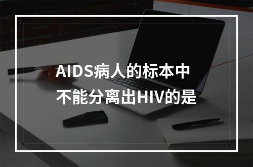 AIDS病人的标本中不能分离出HIV的是