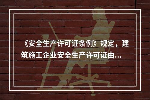 《安全生产许可证条例》规定，建筑施工企业安全生产许可证由（　