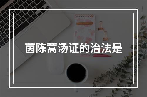 茵陈蒿汤证的治法是