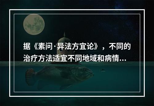 据《素问·异法方宜论》，不同的治疗方法适宜不同地域和病情。西