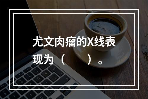 尤文肉瘤的X线表现为（　　）。