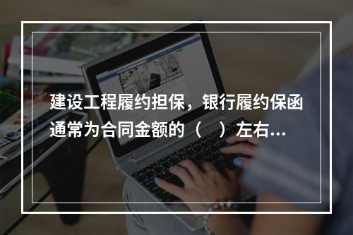 建设工程履约担保，银行履约保函通常为合同金额的（　）左右。