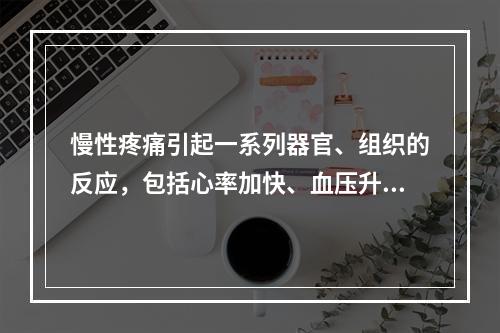 慢性疼痛引起一系列器官、组织的反应，包括心率加快、血压升高、