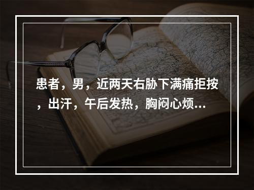 患者，男，近两天右胁下满痛拒按，出汗，午后发热，胸闷心烦，恶