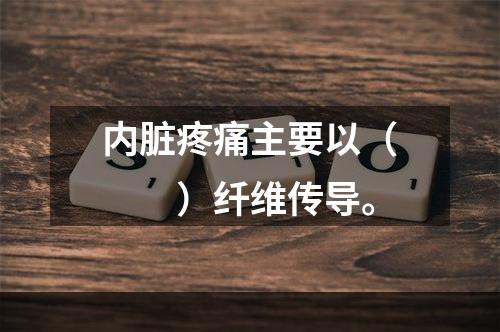 内脏疼痛主要以（　　）纤维传导。