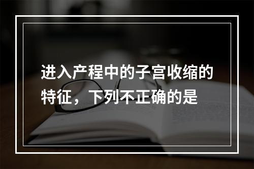 进入产程中的子宫收缩的特征，下列不正确的是