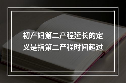 初产妇第二产程延长的定义是指第二产程时间超过