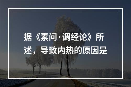 据《素问·调经论》所述，导致内热的原因是