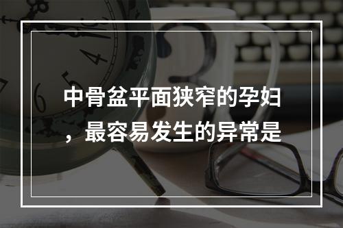 中骨盆平面狭窄的孕妇，最容易发生的异常是