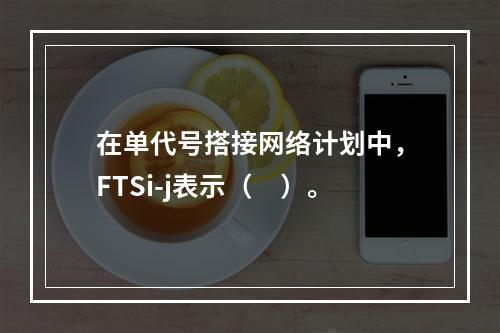 在单代号搭接网络计划中，FTSi-j表示（　）。