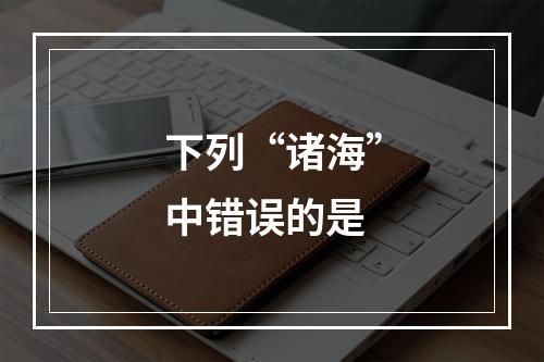 下列“诸海”中错误的是