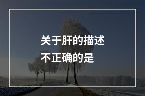 关于肝的描述不正确的是