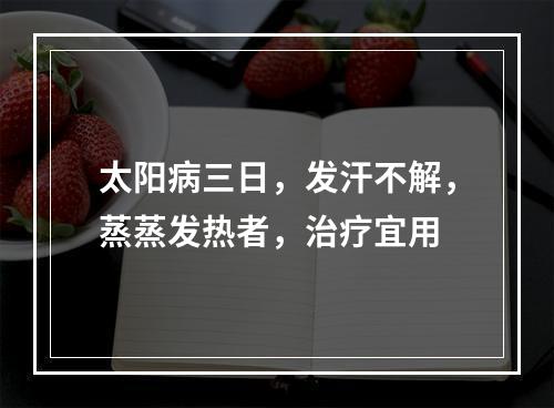 太阳病三日，发汗不解，蒸蒸发热者，治疗宜用