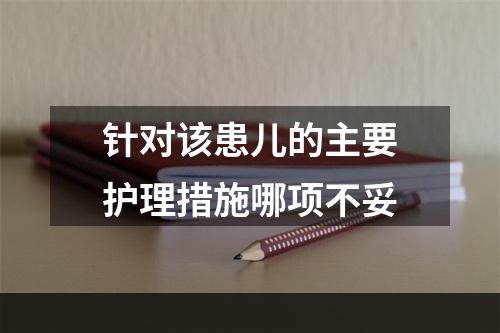 针对该患儿的主要护理措施哪项不妥