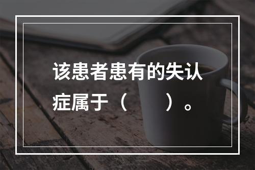 该患者患有的失认症属于（　　）。