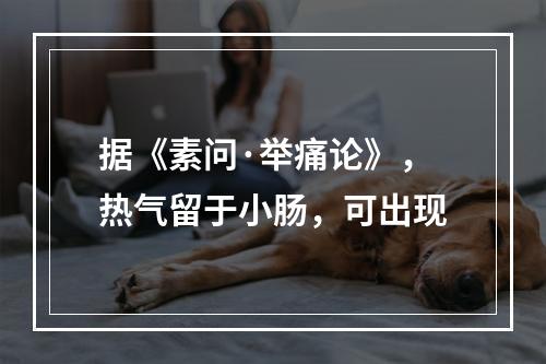 据《素问·举痛论》，热气留于小肠，可出现