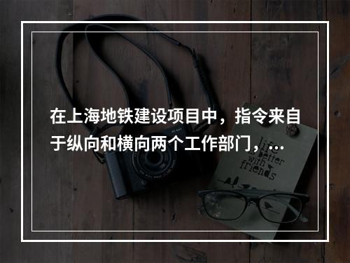 在上海地铁建设项目中，指令来自于纵向和横向两个工作部门，该项