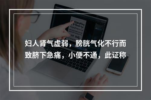 妇人肾气虚弱，膀胱气化不行而致脐下急痛，小便不通，此证称