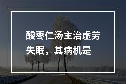 酸枣仁汤主治虚劳失眠，其病机是