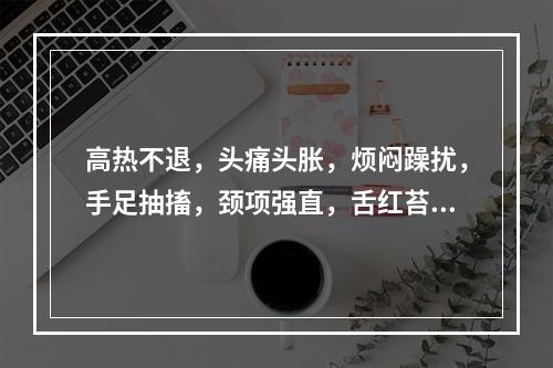 高热不退，头痛头胀，烦闷躁扰，手足抽搐，颈项强直，舌红苔黄，