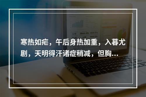 寒热如疟，午后身热加重，入暮尤剧，天明得汗诸症稍减，但胸腹灼