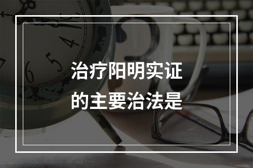 治疗阳明实证的主要治法是